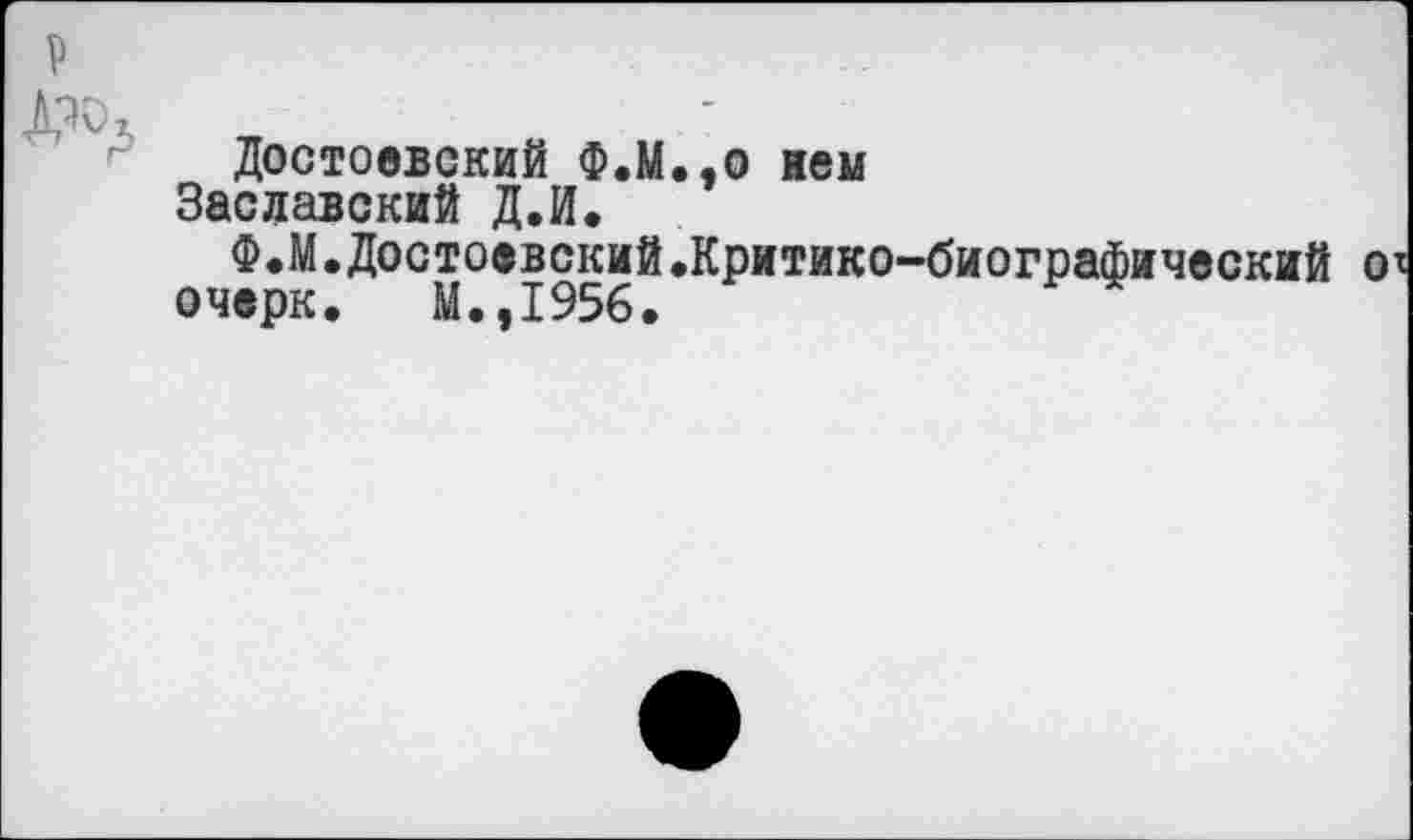 ﻿Достоевский Ф.М.,о нем Заславский Д.й.
Ф.М.Достоевский.Критико-биографический очерк. М.,1956.